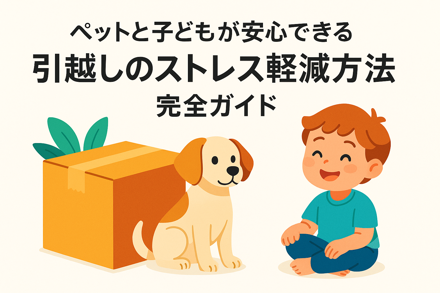ペットと子どもが安心できる「引越しのストレス軽減方法」完全ガイド