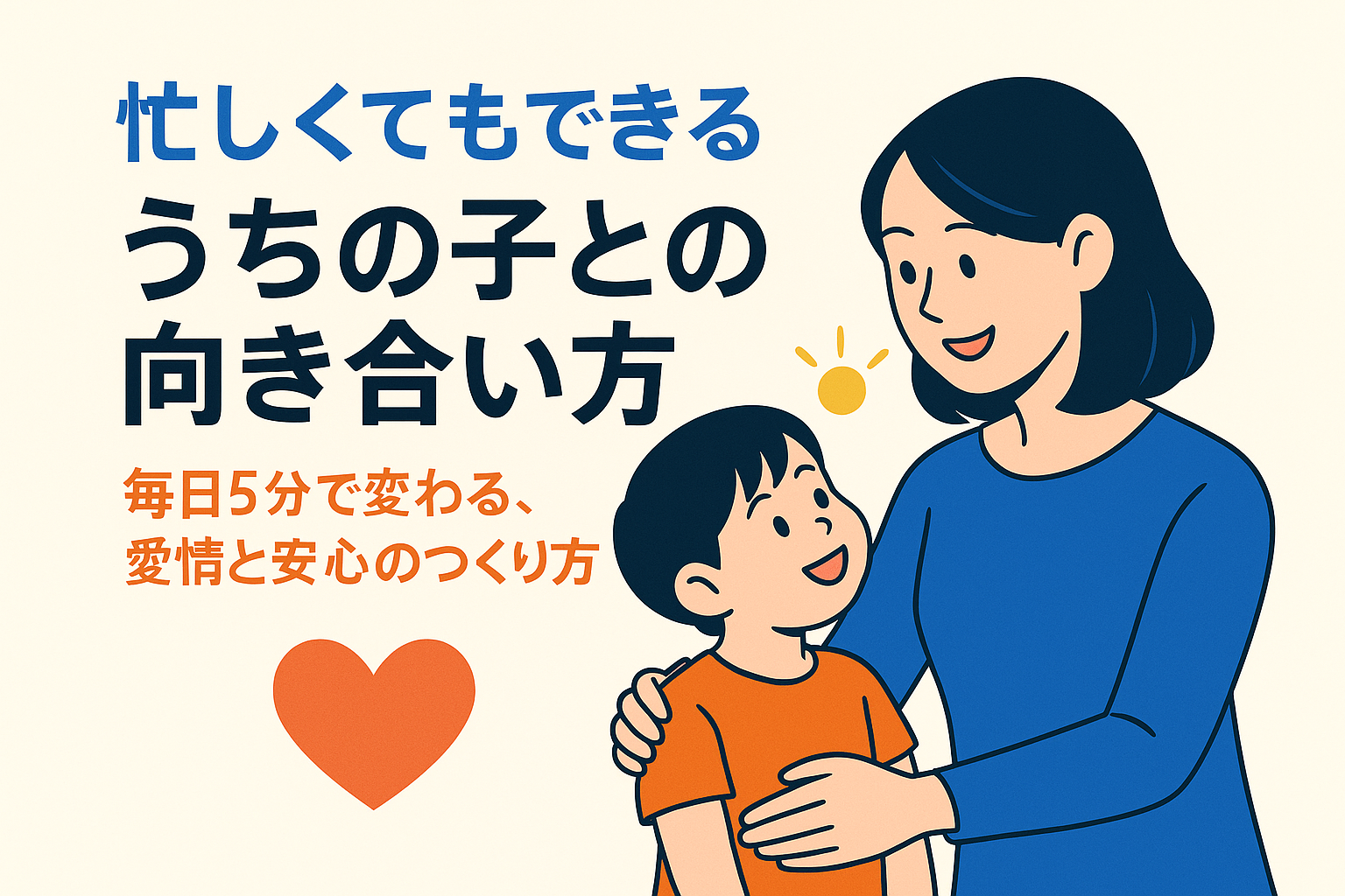 忙しくてもできる「うちの子との向き合い方」—毎日5分で変わる、愛情と安心のつくり方