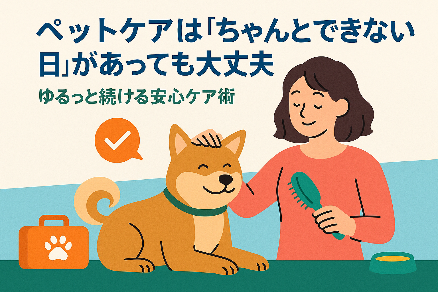 ペットケアは「ちゃんとできない日があっても大丈夫」—ゆるっと続ける安心ケア術